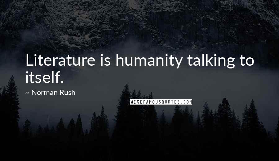 Norman Rush Quotes: Literature is humanity talking to itself.