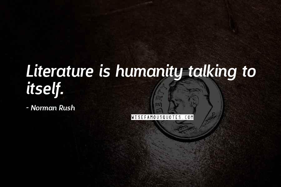 Norman Rush Quotes: Literature is humanity talking to itself.