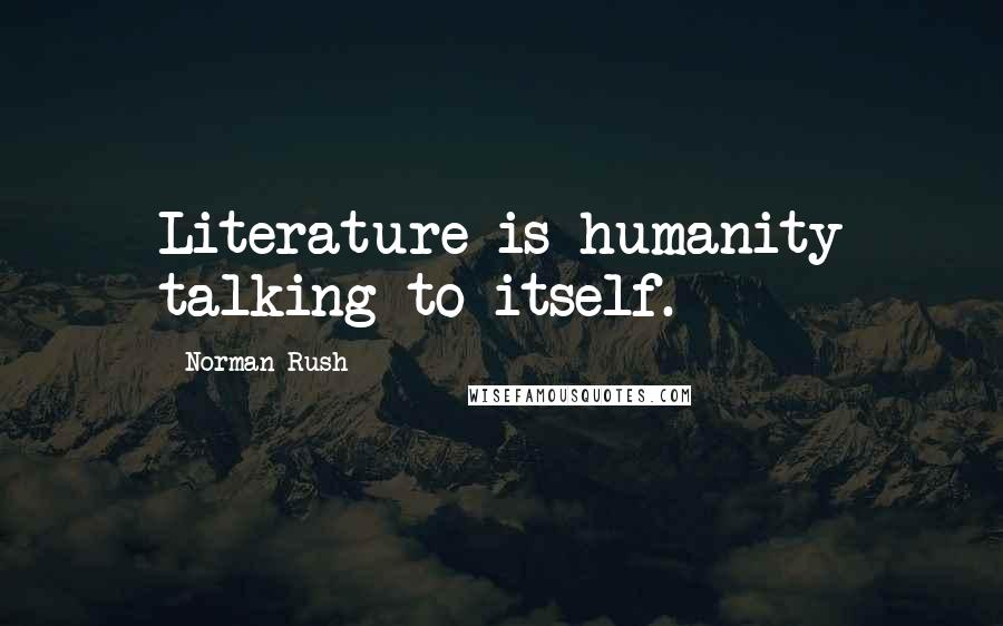 Norman Rush Quotes: Literature is humanity talking to itself.