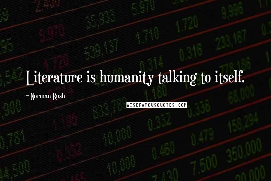 Norman Rush Quotes: Literature is humanity talking to itself.