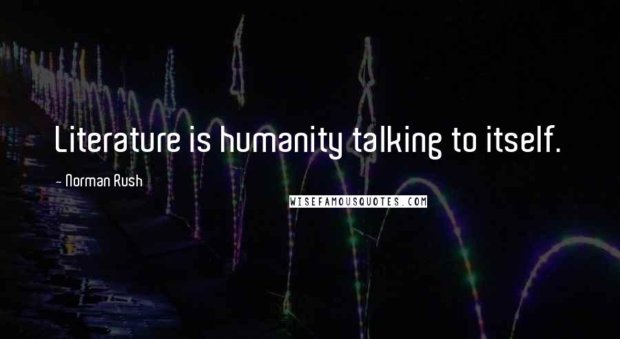 Norman Rush Quotes: Literature is humanity talking to itself.