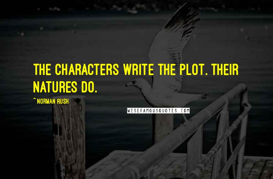 Norman Rush Quotes: The characters write the plot. Their natures do.