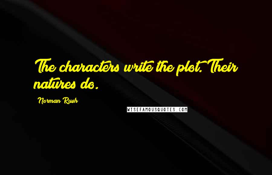 Norman Rush Quotes: The characters write the plot. Their natures do.