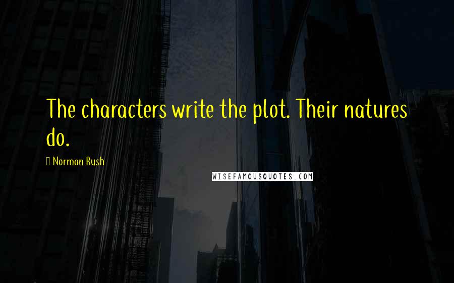 Norman Rush Quotes: The characters write the plot. Their natures do.