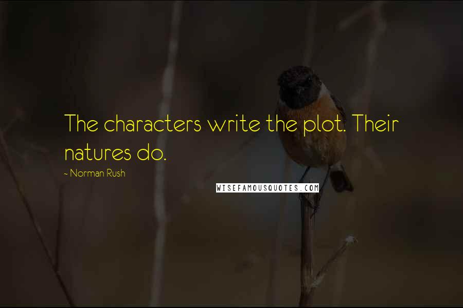 Norman Rush Quotes: The characters write the plot. Their natures do.