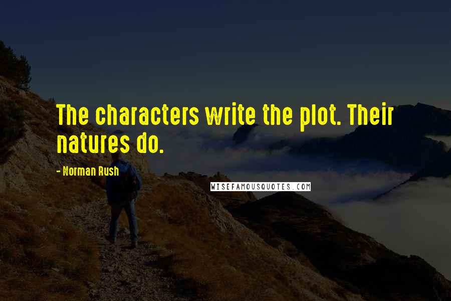 Norman Rush Quotes: The characters write the plot. Their natures do.