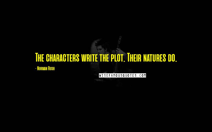 Norman Rush Quotes: The characters write the plot. Their natures do.