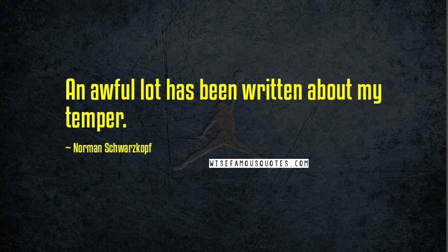 Norman Schwarzkopf Quotes: An awful lot has been written about my temper.