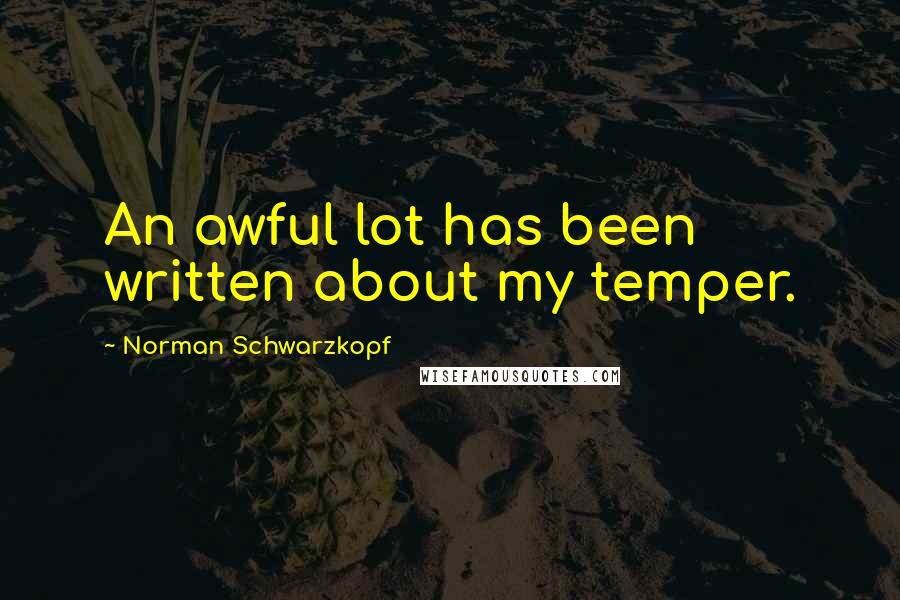 Norman Schwarzkopf Quotes: An awful lot has been written about my temper.