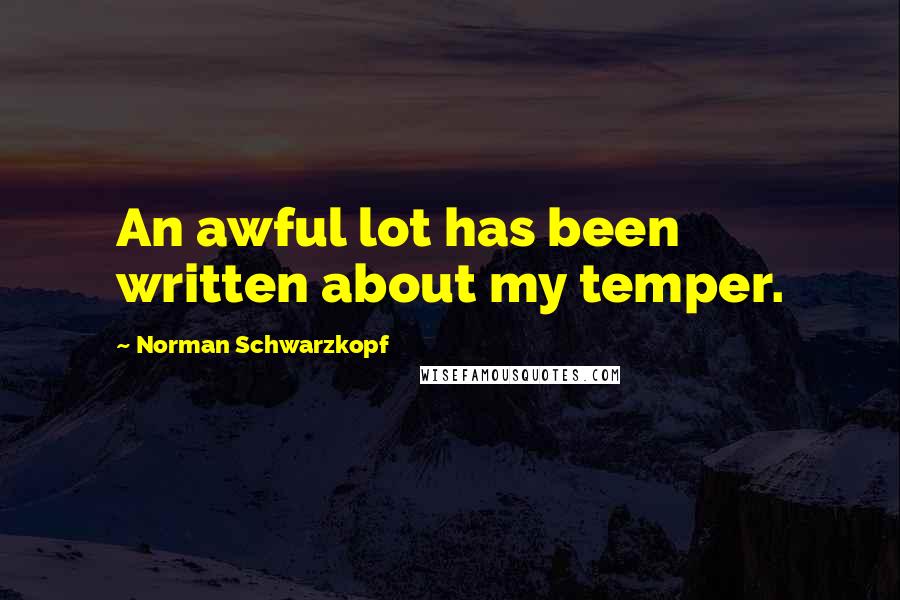 Norman Schwarzkopf Quotes: An awful lot has been written about my temper.