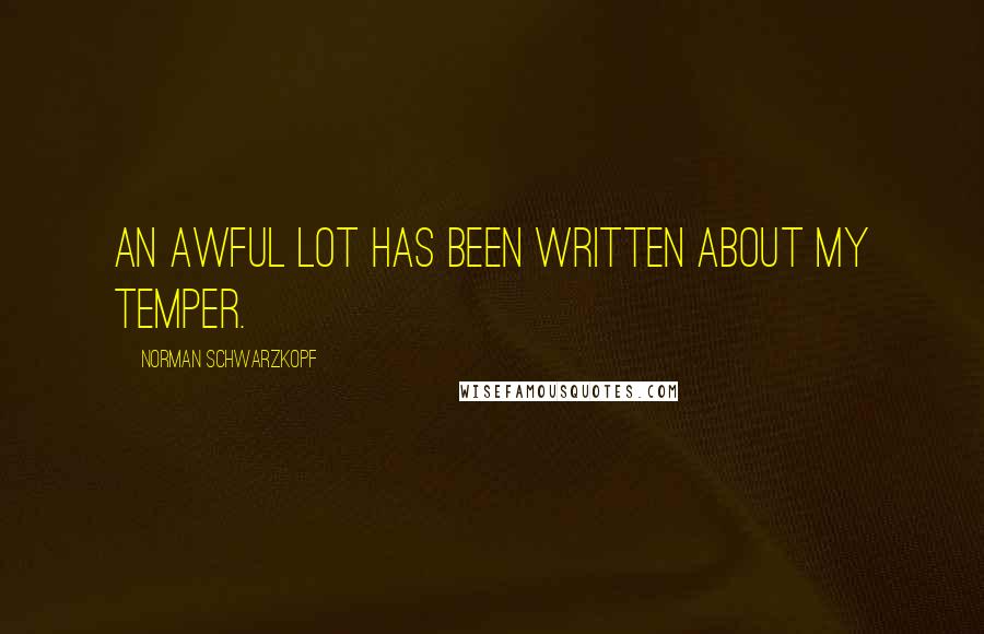 Norman Schwarzkopf Quotes: An awful lot has been written about my temper.