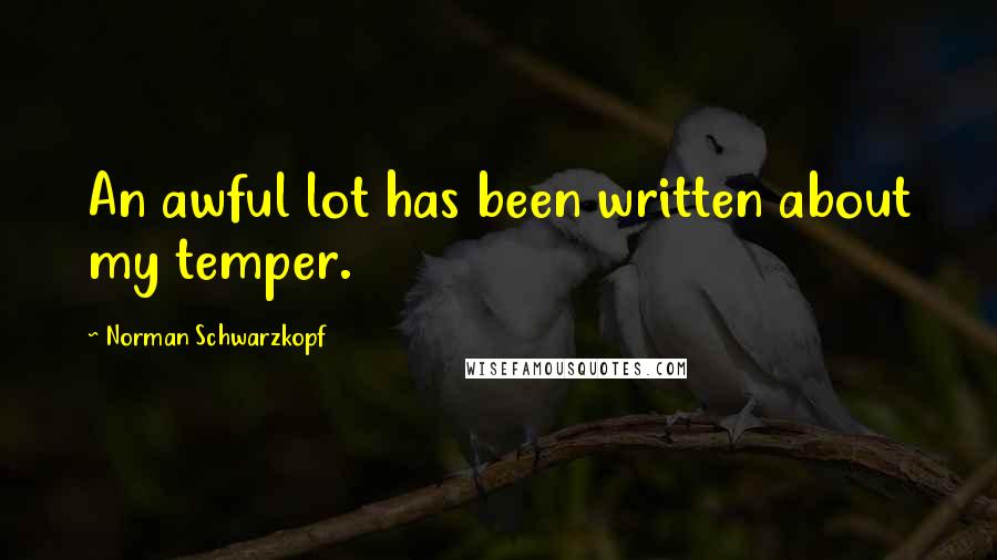 Norman Schwarzkopf Quotes: An awful lot has been written about my temper.