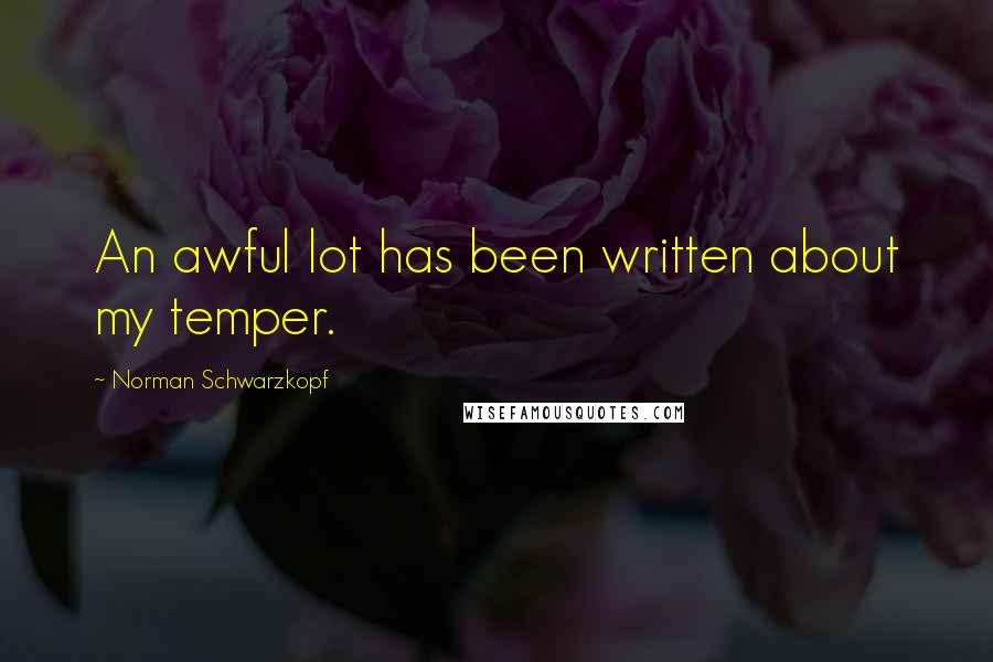 Norman Schwarzkopf Quotes: An awful lot has been written about my temper.