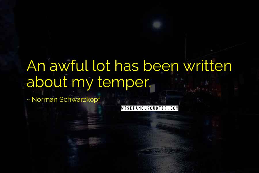 Norman Schwarzkopf Quotes: An awful lot has been written about my temper.