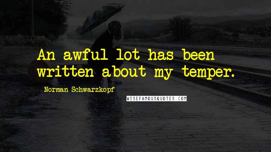 Norman Schwarzkopf Quotes: An awful lot has been written about my temper.