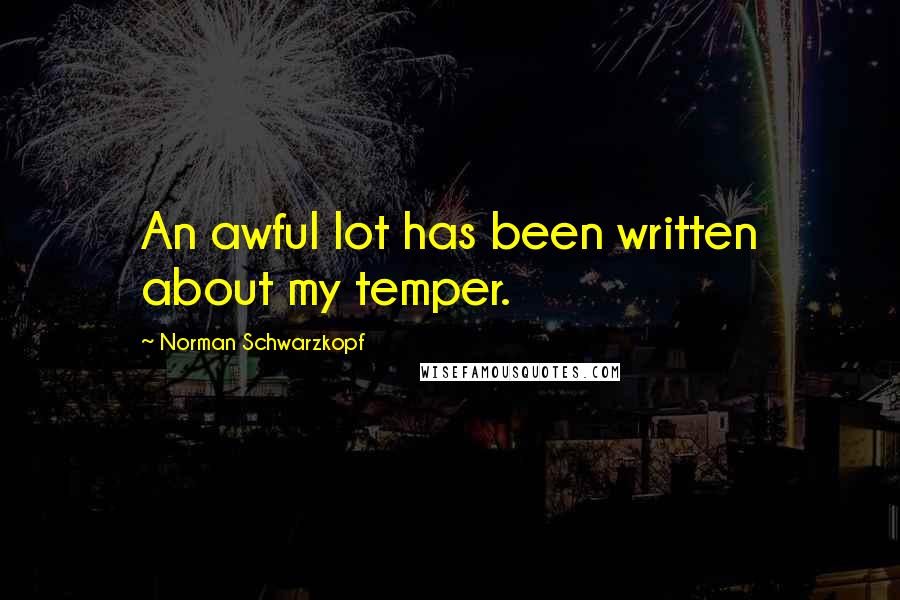 Norman Schwarzkopf Quotes: An awful lot has been written about my temper.