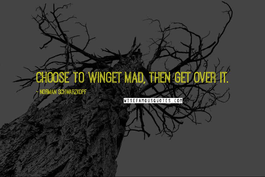 Norman Schwarzkopf Quotes: Choose to winGet mad, then get over it.