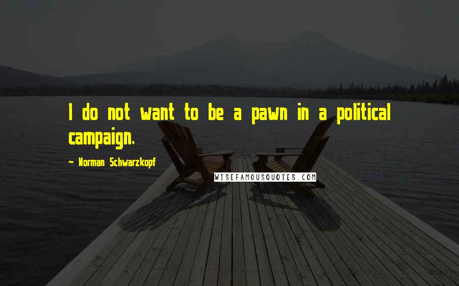 Norman Schwarzkopf Quotes: I do not want to be a pawn in a political campaign.