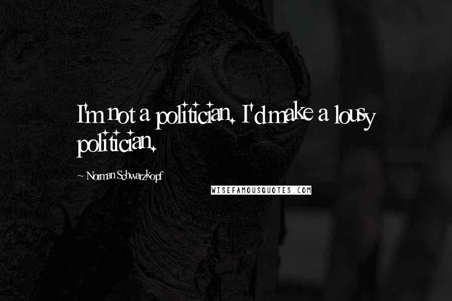 Norman Schwarzkopf Quotes: I'm not a politician. I'd make a lousy politician.
