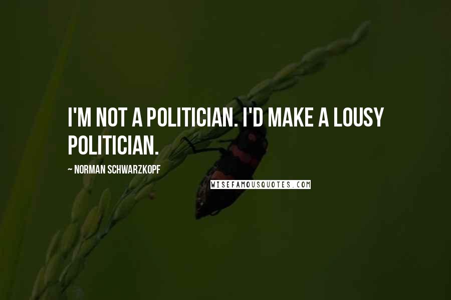 Norman Schwarzkopf Quotes: I'm not a politician. I'd make a lousy politician.