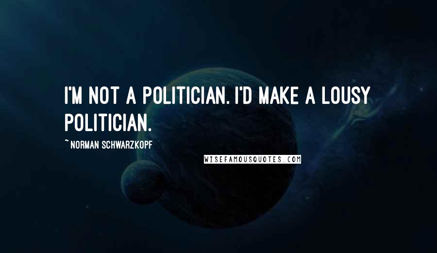 Norman Schwarzkopf Quotes: I'm not a politician. I'd make a lousy politician.