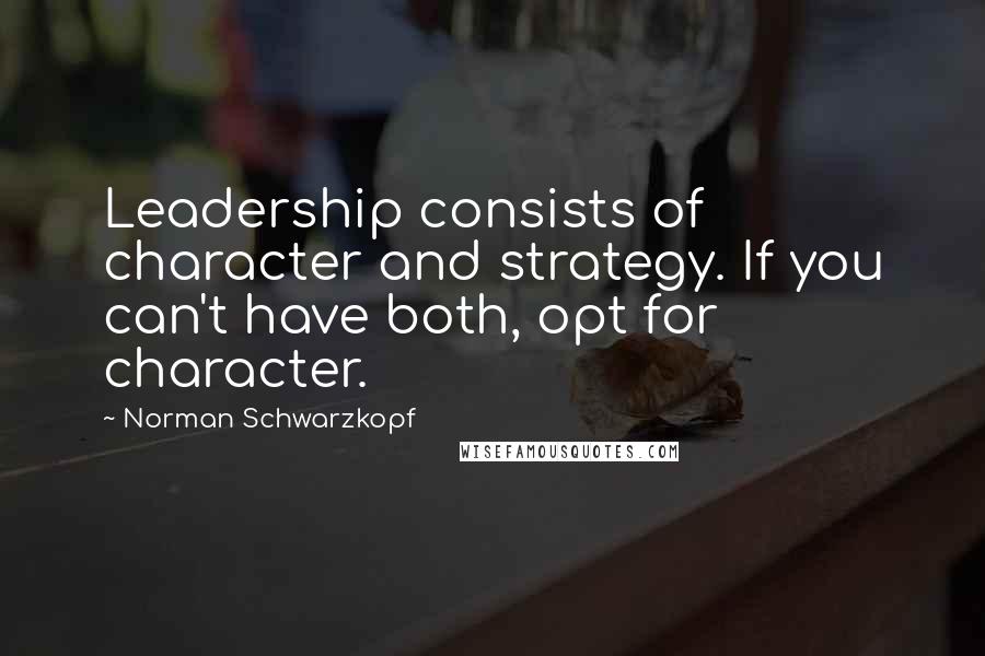 Norman Schwarzkopf Quotes: Leadership consists of character and strategy. If you can't have both, opt for character.