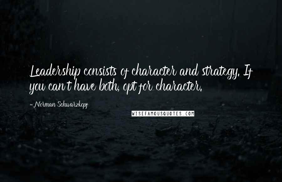 Norman Schwarzkopf Quotes: Leadership consists of character and strategy. If you can't have both, opt for character.