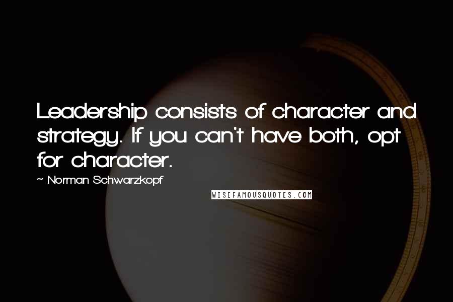 Norman Schwarzkopf Quotes: Leadership consists of character and strategy. If you can't have both, opt for character.
