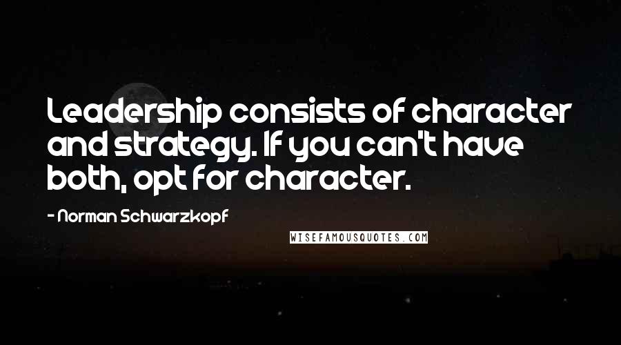 Norman Schwarzkopf Quotes: Leadership consists of character and strategy. If you can't have both, opt for character.