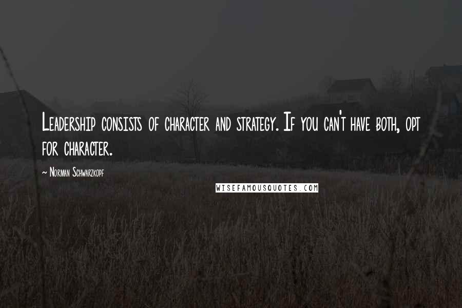 Norman Schwarzkopf Quotes: Leadership consists of character and strategy. If you can't have both, opt for character.