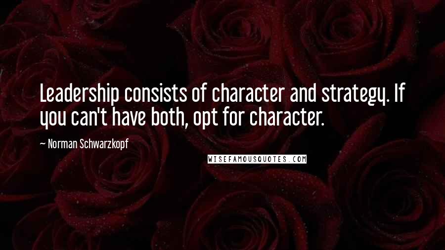 Norman Schwarzkopf Quotes: Leadership consists of character and strategy. If you can't have both, opt for character.