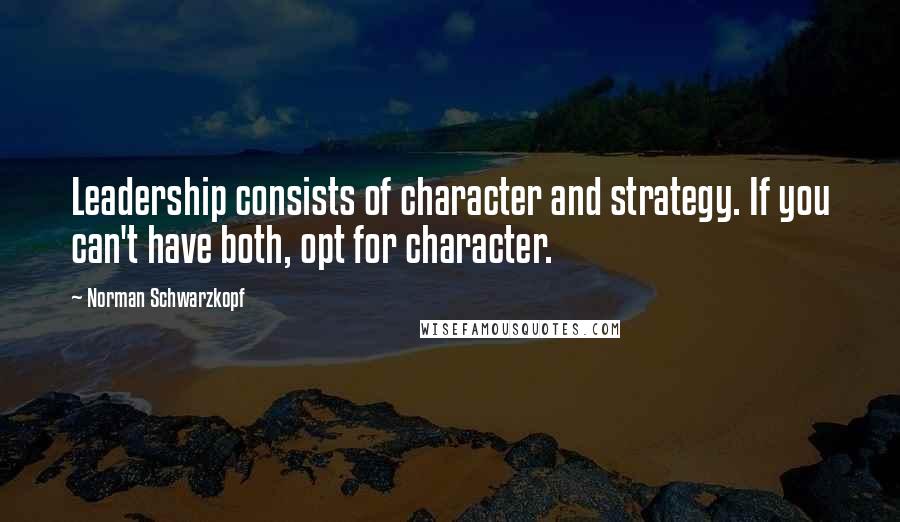 Norman Schwarzkopf Quotes: Leadership consists of character and strategy. If you can't have both, opt for character.