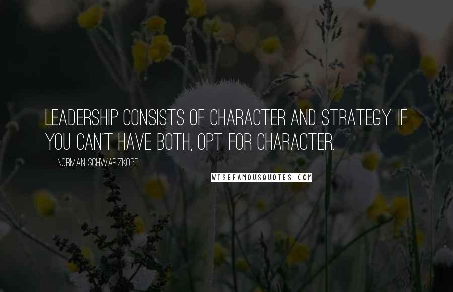 Norman Schwarzkopf Quotes: Leadership consists of character and strategy. If you can't have both, opt for character.