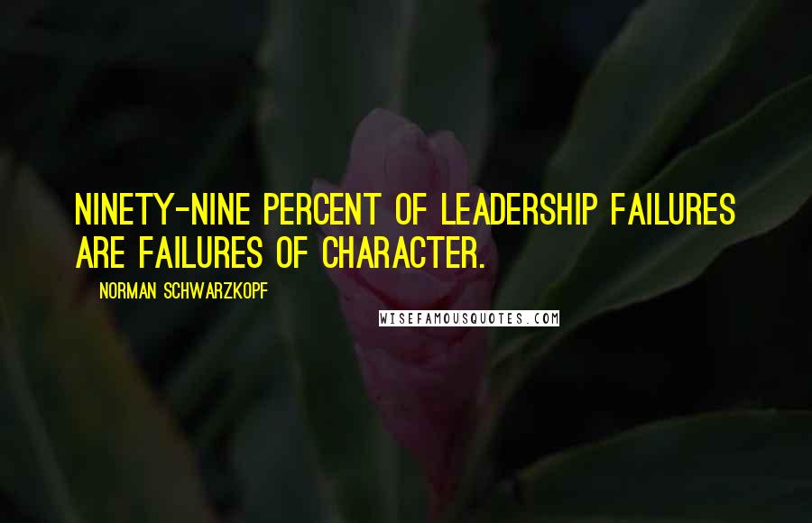 Norman Schwarzkopf Quotes: Ninety-nine percent of leadership failures are failures of character.