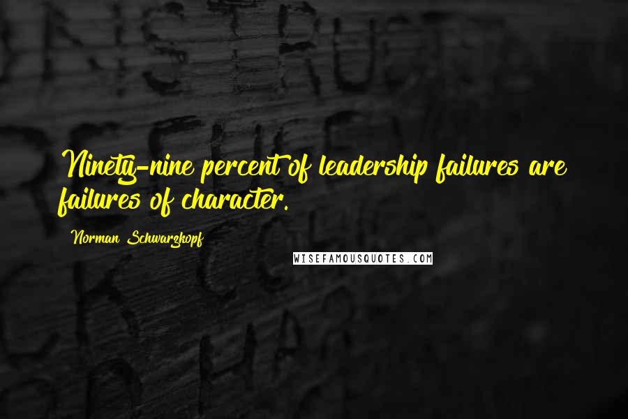 Norman Schwarzkopf Quotes: Ninety-nine percent of leadership failures are failures of character.