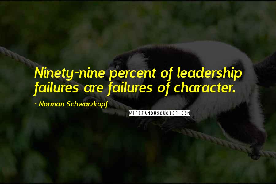 Norman Schwarzkopf Quotes: Ninety-nine percent of leadership failures are failures of character.