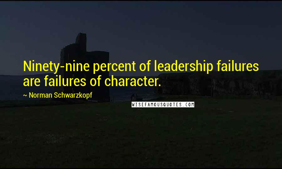 Norman Schwarzkopf Quotes: Ninety-nine percent of leadership failures are failures of character.