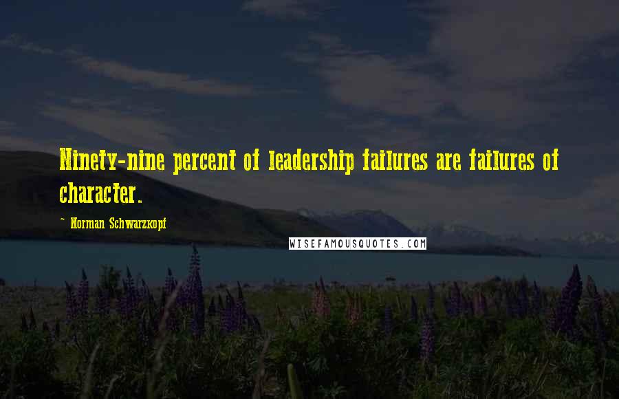 Norman Schwarzkopf Quotes: Ninety-nine percent of leadership failures are failures of character.