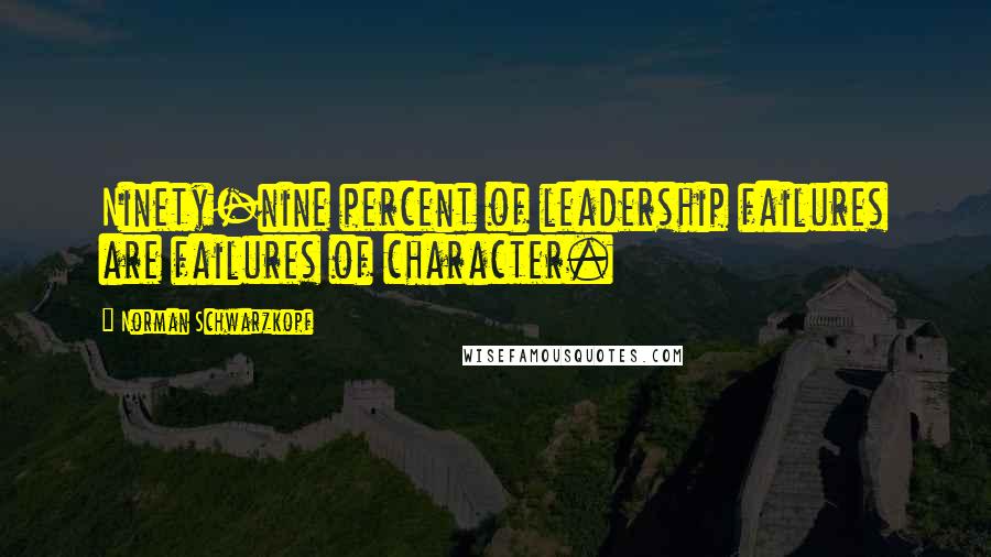 Norman Schwarzkopf Quotes: Ninety-nine percent of leadership failures are failures of character.