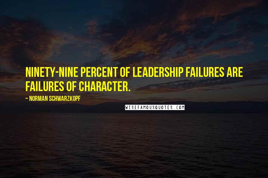 Norman Schwarzkopf Quotes: Ninety-nine percent of leadership failures are failures of character.