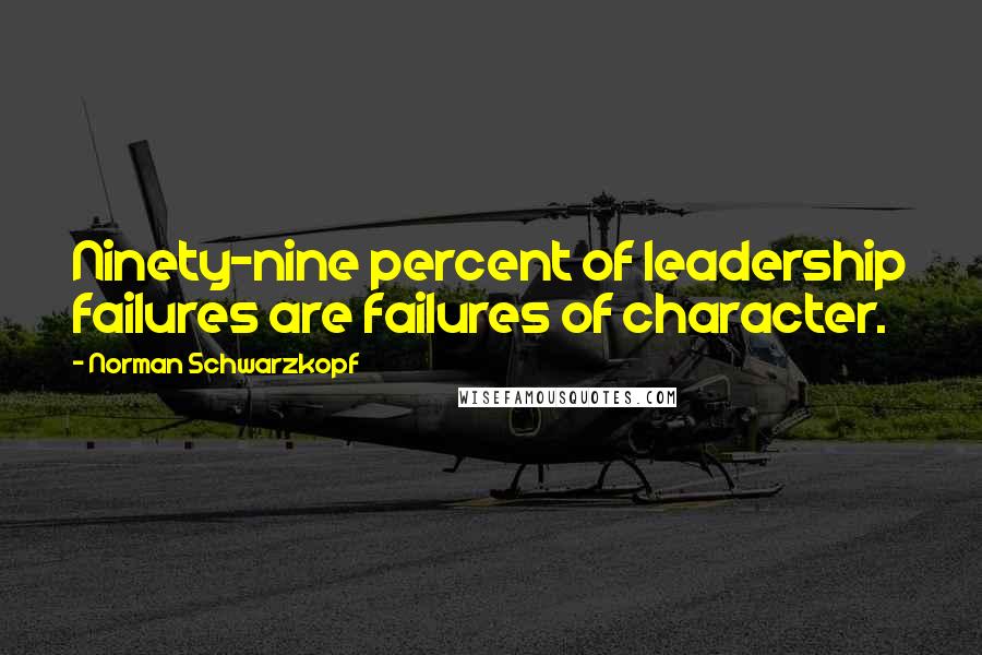 Norman Schwarzkopf Quotes: Ninety-nine percent of leadership failures are failures of character.