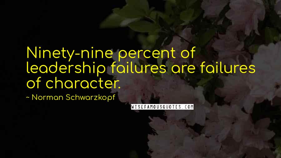 Norman Schwarzkopf Quotes: Ninety-nine percent of leadership failures are failures of character.