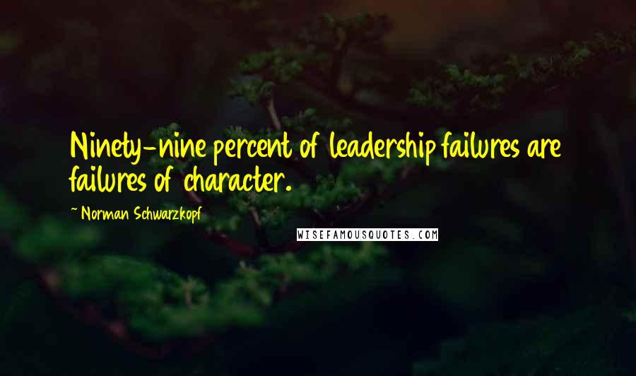 Norman Schwarzkopf Quotes: Ninety-nine percent of leadership failures are failures of character.