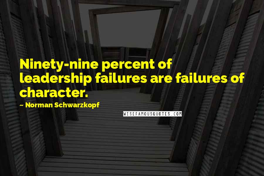 Norman Schwarzkopf Quotes: Ninety-nine percent of leadership failures are failures of character.