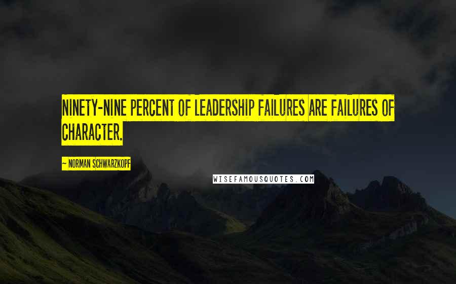 Norman Schwarzkopf Quotes: Ninety-nine percent of leadership failures are failures of character.