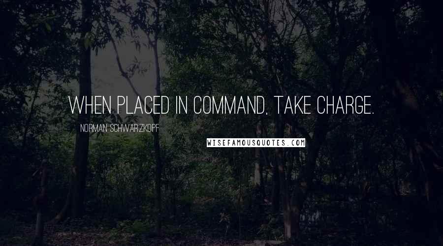 Norman Schwarzkopf Quotes: When placed in command, take charge.