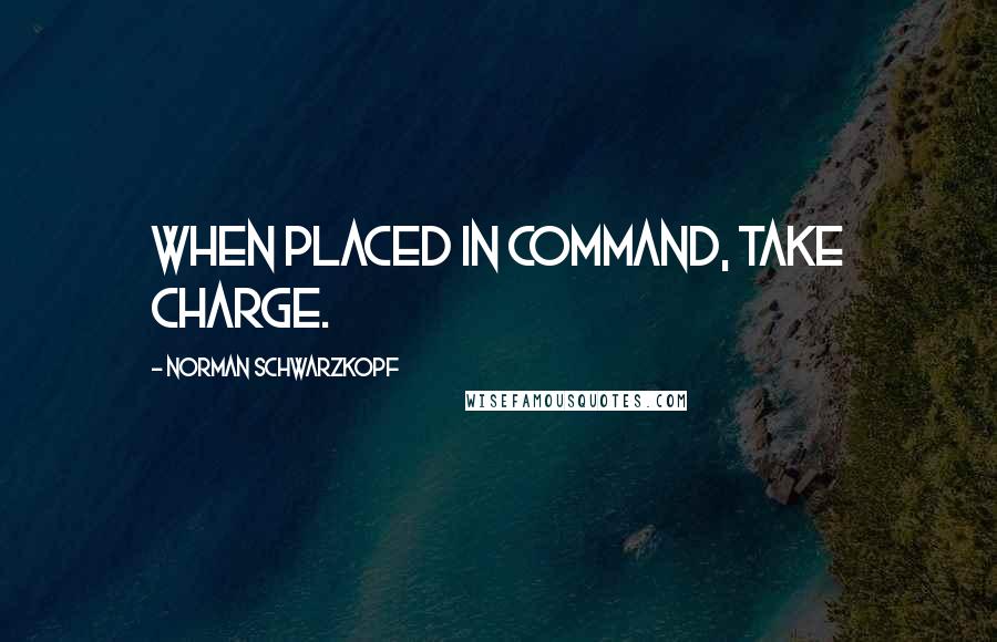 Norman Schwarzkopf Quotes: When placed in command, take charge.