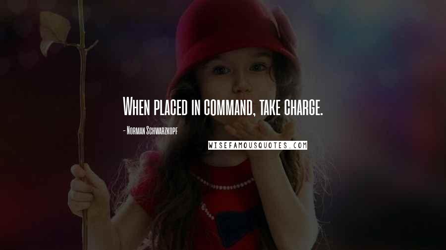 Norman Schwarzkopf Quotes: When placed in command, take charge.