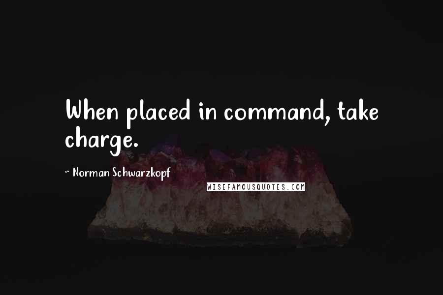 Norman Schwarzkopf Quotes: When placed in command, take charge.