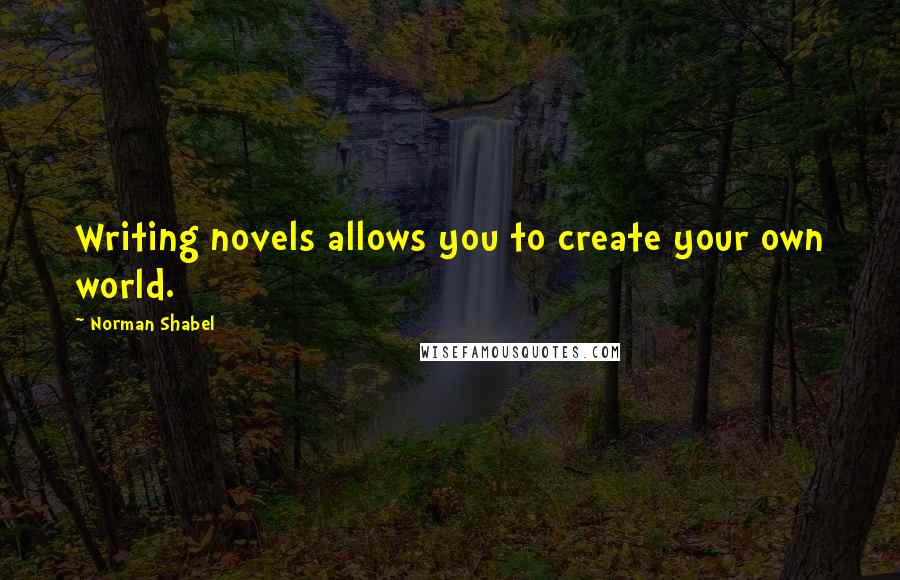 Norman Shabel Quotes: Writing novels allows you to create your own world.